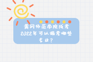 黃岡師范學(xué)院成考2022年可以報考哪些專業(yè)？