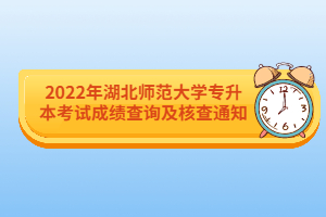 2022年湖北師范大學(xué)專升本考試成績查詢及核查通知