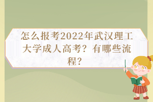 怎么報考2022年武漢理工大學成人高考？有哪些流程？