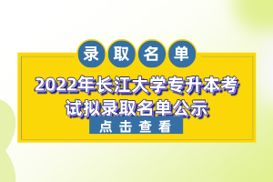 2022年長江大學(xué)專升本考試擬錄取名單公示