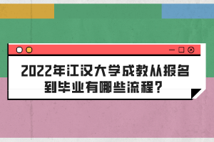 2022年江漢大學(xué)成教從報名到畢業(yè)有哪些流程？