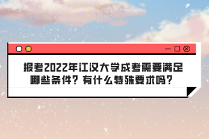 報考2022年江漢大學(xué)成考需要滿足哪些條件？有什么特殊要求嗎？