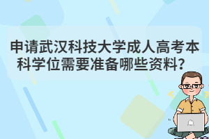 申請武漢科技大學成人高考本科學位需要準備哪些資料？