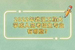 2022年武漢工程大學(xué)成人高考招生專業(yè)有哪些？