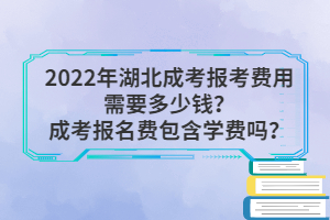 2022年湖北成考報(bào)考費(fèi)用需要多少錢？成考報(bào)名費(fèi)包含學(xué)費(fèi)嗎？
