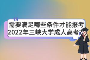 需要滿足哪些條件才能報(bào)考2022年三峽大學(xué)成人高考？