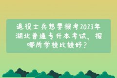 退役士兵想要報考2023年湖北普通專升本考試，報哪所學校比較好？