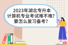 2023年湖北專升本計算機專業(yè)考試難不難？要怎么復習備考？
