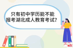 只有初中學(xué)歷能不能報考湖北成人教育考試？