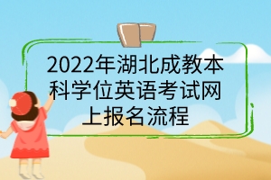 2022年湖北成教本科學位英語考試網上報名流程