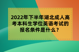 2022年下半年湖北成人高考本科生學位英語考試的報名條件是什么？