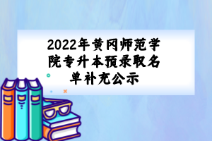 2022年黃岡師范學(xué)院專(zhuān)升本預(yù)錄取名單補(bǔ)充公示