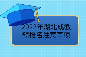 2022年湖北成教預(yù)報(bào)名已開始，這些事項(xiàng)要注意！