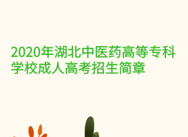 2020年湖北中醫(yī)藥高等?？茖W校成人高考招生簡章