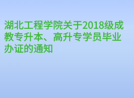 湖北工程學(xué)院關(guān)于2018級(jí)成教專(zhuān)升本、高升專(zhuān)學(xué)員畢業(yè)辦證的通知