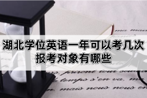 湖北學(xué)位英語(yǔ)一年可以考幾次？報(bào)考對(duì)象有哪些？