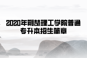 2020年荊楚理工學(xué)院普通專升本招生簡章