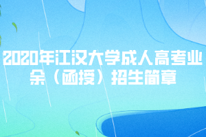 2020年江漢大學成人高考業(yè)余(函授)招生簡章