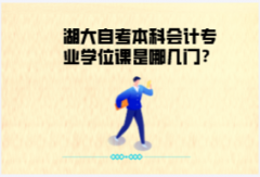 湖大自考本科會(huì)計(jì)專業(yè)學(xué)位課是哪幾門？