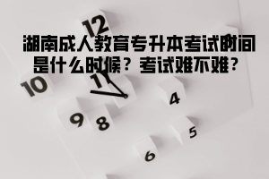 湖北成人教育專(zhuān)升本考試時(shí)間是什么時(shí)候?考試難不難?