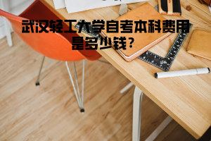 武漢輕工大學(xué)自考本科費用是多少錢？