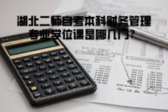 湖北二師自考本科財(cái)務(wù)管理專業(yè)學(xué)位課是哪幾門？