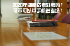2020年湖南成考好考嗎？可不可以帶手機(jī)進(jìn)考場(chǎng)？