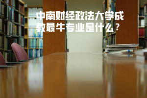 中南財(cái)經(jīng)政法大學(xué)成教最牛專業(yè)是什么