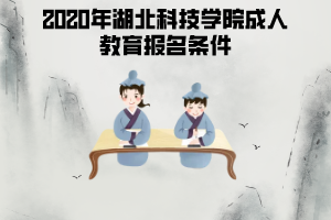 2020年湖北科技學(xué)院成人教育報名條件