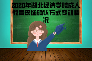 2020年湖北經(jīng)濟(jì)學(xué)院成人教育現(xiàn)場確認(rèn)方式變動情況