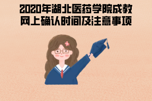 2020年湖北醫(yī)藥學院成教網(wǎng)上確認時間及注意事項