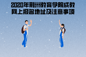 2020年荊州教育學院成教網上報名地址及注意事項