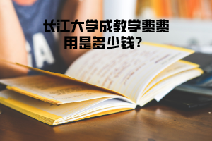 長江大學(xué)成教學(xué)費(fèi)費(fèi)用是多少錢？