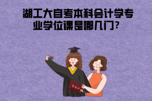 湖北工業(yè)大學(xué)自考本科會(huì)計(jì)學(xué)專業(yè)學(xué)位課是哪幾門