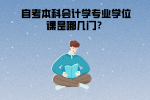 武漢工程大學(xué)自考本科會計學(xué)專業(yè)學(xué)位課是哪幾門