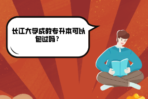長江大學成教專升本可以包過嗎?