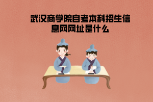 武漢商學院自考本科招生信息網(wǎng)網(wǎng)址是什么