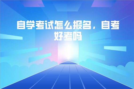 武漢商學(xué)院自學(xué)考試怎么報(bào)名,自考好考嗎