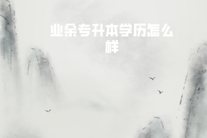 武漢工程大學業(yè)余專升本學歷怎么樣