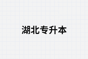 2021年湖北專升本什么時(shí)候公布報(bào)名和考試時(shí)間？