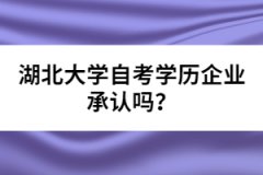 湖北大學(xué)自考學(xué)歷企業(yè)承認(rèn)嗎？