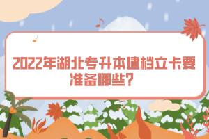 2022年湖北專升本建檔立卡要準(zhǔn)備哪些？