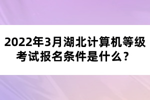 2022年3月湖北計(jì)算機(jī)等級考試報(bào)名條件是什么？