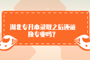 湖北專升本錄取之后還能換專業(yè)嗎？