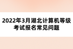 2022年3月湖北計(jì)算機(jī)等級(jí)考試報(bào)名常見(jiàn)問(wèn)題