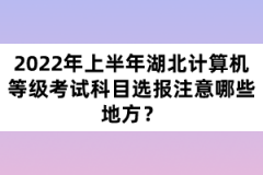 2022年上半年湖北計(jì)算機(jī)等級(jí)考試科目選報(bào)注意哪些地方？