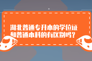湖北普通專升本的學(xué)位證和普通本科的有區(qū)別嗎？