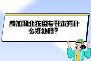 參加湖北統(tǒng)招專升本有什么好處嗎？