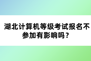 湖北計算機等級考試報名不參加有影響嗎？
