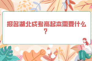 報名湖北成考高起本需要什么？